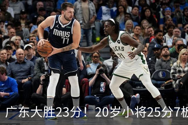 广东大胜23分！20岁小将25分7板3助，胡明轩快归队杜润旺张昊休养