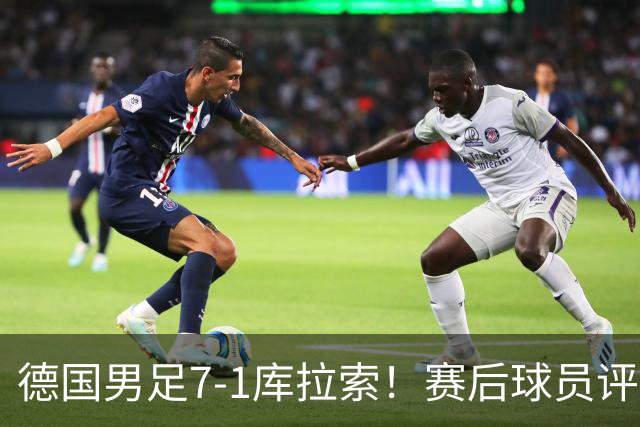 德国男足7-1库拉索！赛后球员评分：2人封神，3人及格，1人太拉胯