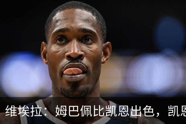 维埃拉：姆巴佩比凯恩出色，凯恩需要球队有优势，姆巴佩能打逆风